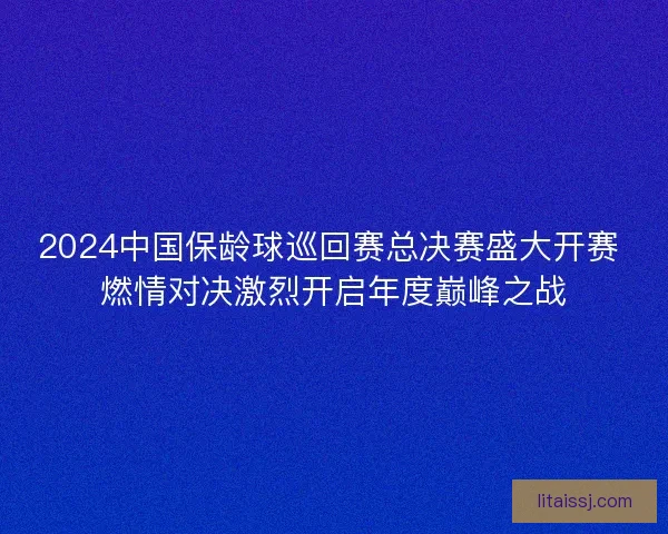 2024中国保龄球巡回赛总决赛盛大开赛 燃情对决激烈开启年度巅峰之战