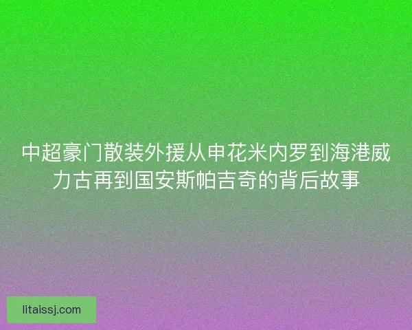 中超豪门散装外援从申花米内罗到海港威力古再到国安斯帕吉奇的背后故事